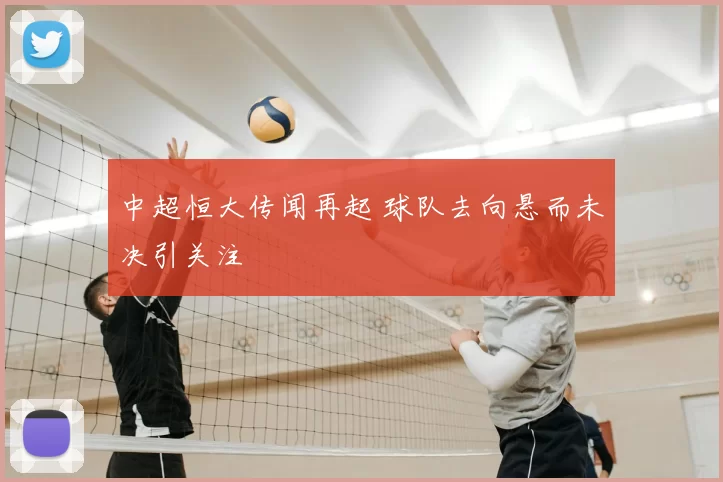 中超恒大传闻再起 球队去向悬而未决引关注