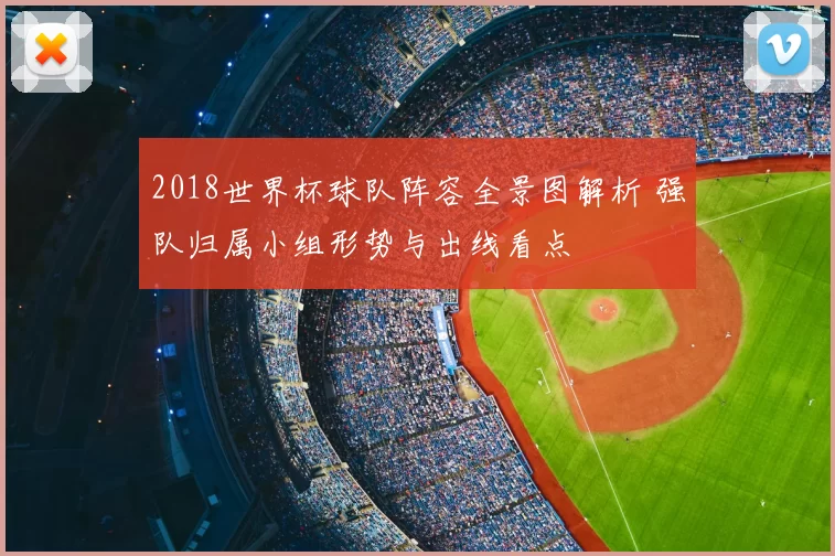 2018世界杯球队阵容全景图解析 强队归属小组形势与出线看点
