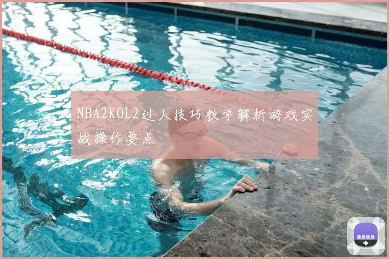 NBA2KOL2过人技巧教学解析游戏实战操作要点