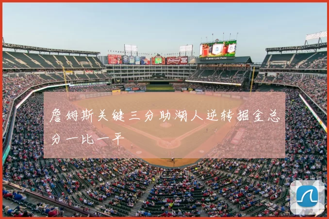 詹姆斯关键三分助湖人逆转掘金总分一比一平