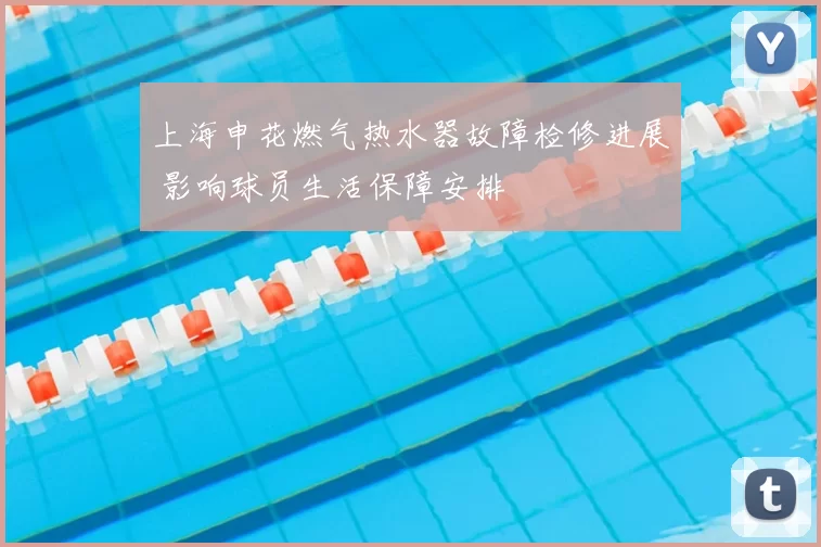 上海申花燃气热水器故障检修进展 影响球员生活保障安排