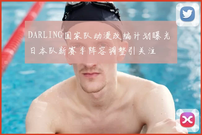 DARLING国家队动漫改编计划曝光 日本队新赛季阵容调整引关注