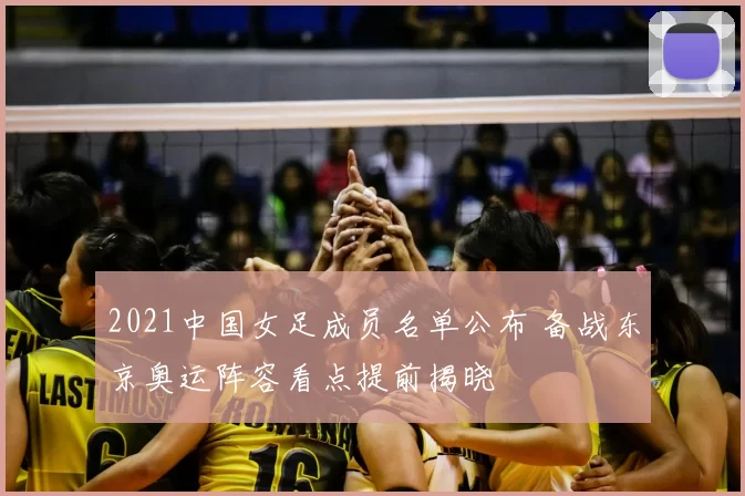 2021中国女足成员名单公布 备战东京奥运阵容看点提前揭晓