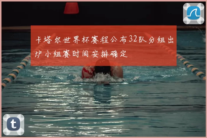 卡塔尔世界杯赛程公布32队分组出炉小组赛时间安排确定
