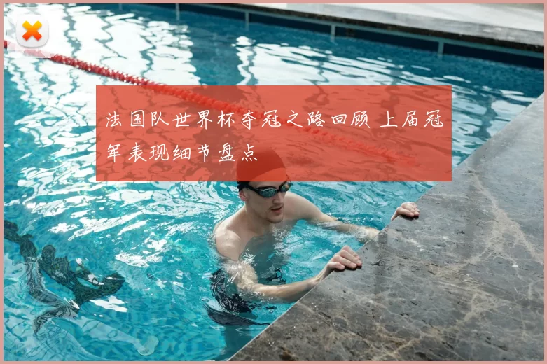法国队世界杯夺冠之路回顾 上届冠军表现细节盘点