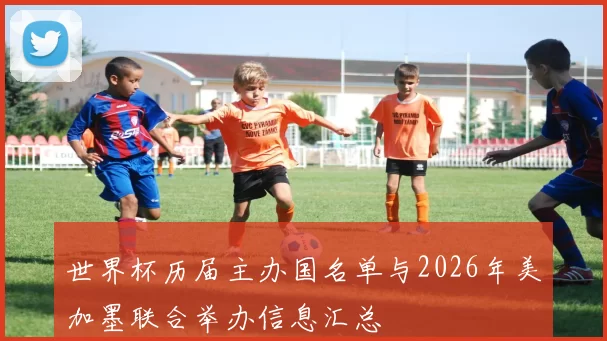 世界杯历届主办国名单与2026年美加墨联合举办信息汇总